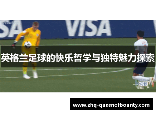 英格兰足球的快乐哲学与独特魅力探索 英格兰足球的快乐哲学与独特魅力探索
