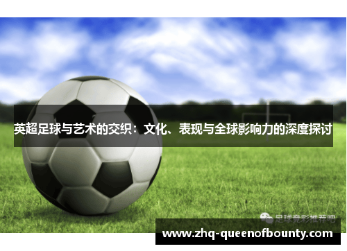 英超足球与艺术的交织:文化、表现与全球影响力的深度探讨 英超足球与艺术的交织:文化、表现与全球影响力的深度探讨