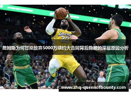 詹姆斯为何甘愿放弃5000万续约大合同背后隐藏的深层原因分析