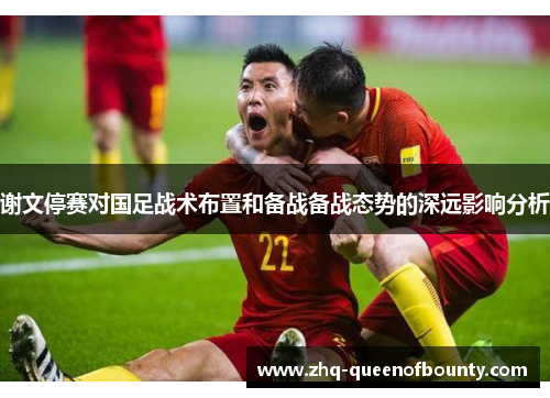 谢文停赛对国足战术布置和备战备战态势的深远影响分析