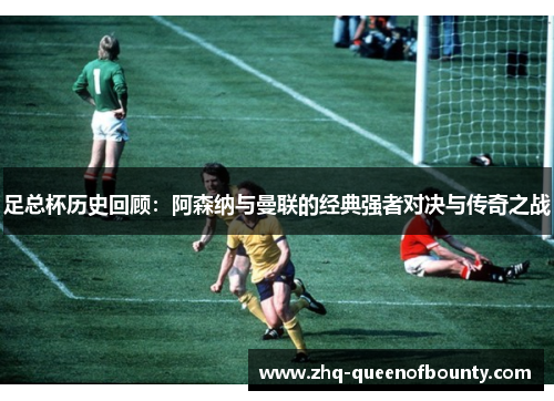 足总杯历史回顾：阿森纳与曼联的经典强者对决与传奇之战