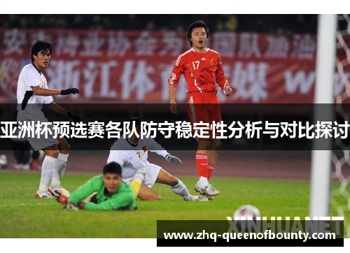 亚洲杯预选赛各队防守稳定性分析与对比探讨