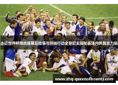 走近世界杯预选赛幕后故事与拼搏行动全景纪实揭秘赛场内外真实力量