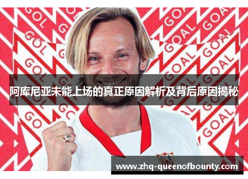 阿库尼亚未能上场的真正原因解析及背后原因揭秘 阿库尼亚未能上场的真正原因解析及背后原因揭秘