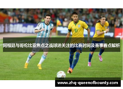 阿根廷与哥伦比亚焦点之战球迷关注的比赛时间及赛事看点解析 阿根廷与哥伦比亚焦点之战球迷关注的比赛时间及赛事看点解析