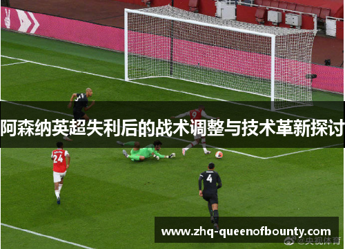 阿森纳英超失利后的战术调整与技术革新探讨