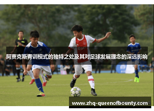 阿贾克斯青训模式的独特之处及其对足球发展理念的深远影响 阿贾克斯青训模式的独特之处及其对足球发展理念的深远影响