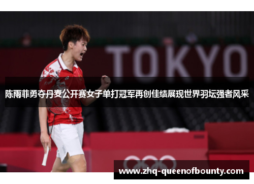 陈雨菲勇夺丹麦公开赛女子单打冠军再创佳绩展现世界羽坛强者风采 陈雨菲勇夺丹麦公开赛女子单打冠军再创佳绩展现世界羽坛强者风采