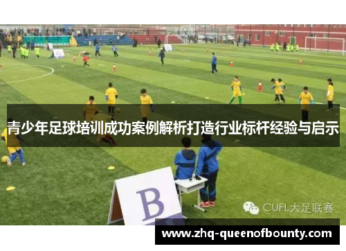 青少年足球培训成功案例解析打造行业标杆经验与启示 青少年足球培训成功案例解析打造行业标杆经验与启示