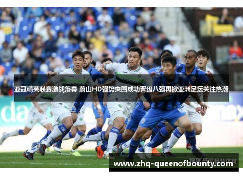亚冠精英联赛激战落幕 蔚山HD强势突围成功晋级八强再掀亚洲足坛关注热潮
