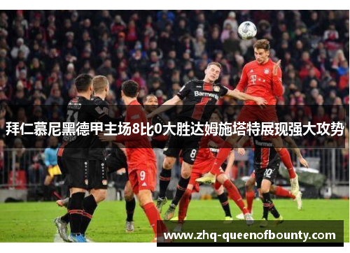 拜仁慕尼黑德甲主场8比0大胜达姆施塔特展现强大攻势