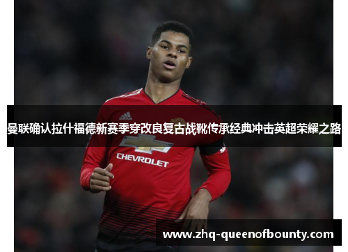 曼联确认拉什福德新赛季穿改良复古战靴传承经典冲击英超荣耀之路