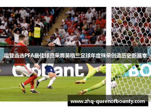 福登当选PFA最佳球员荣膺英格兰足球年度殊荣创造历史新篇章