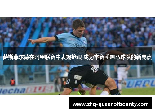 萨斯菲尔德在阿甲联赛中表现抢眼 成为本赛季黑马球队的新亮点