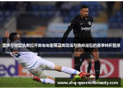 图多尔短暂执教拉齐奥匆匆谢幕蓝鹰动荡与换帅背后的赛季转折前景