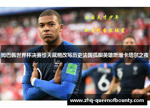 姆巴佩世界杯决赛惊天戴帽改写历史法国孤胆英雄燃爆卡塔尔之夜