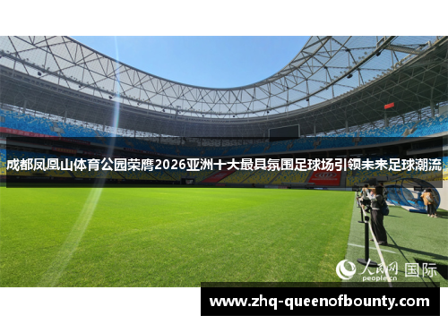 成都凤凰山体育公园荣膺2026亚洲十大最具氛围足球场引领未来足球潮流