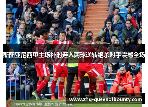 斯图亚尼西甲主场补时连入两球逆转绝杀对手震撼全场