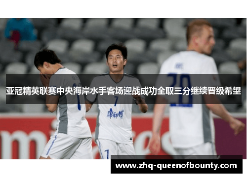 亚冠精英联赛中央海岸水手客场迎战成功全取三分继续晋级希望 亚冠精英联赛中央海岸水手客场迎战成功全取三分继续晋级希望