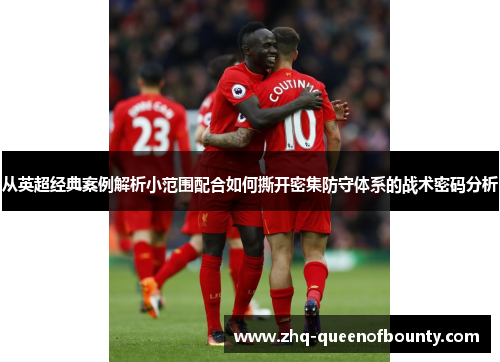 从英超经典案例解析小范围配合如何撕开密集防守体系的战术密码分析
