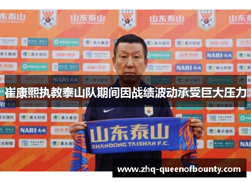 崔康熙执教泰山队期间因战绩波动承受巨大压力 崔康熙执教泰山队期间因战绩波动承受巨大压力