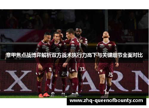 意甲焦点战博弈解析双方战术执行力高下与关键细节全面对比 意甲焦点战博弈解析双方战术执行力高下与关键细节全面对比